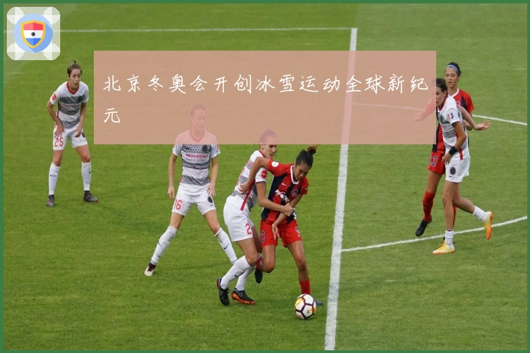 北京冬奥会开创冰雪运动全球新纪元