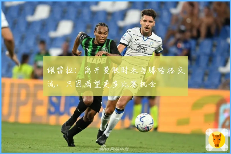 佩雷拉：离开曼联时未与滕哈格交流，只因渴望更多比赛机会