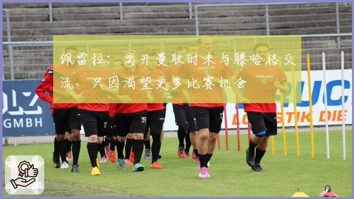 佩雷拉：离开曼联时未与滕哈格交流，只因渴望更多比赛机会