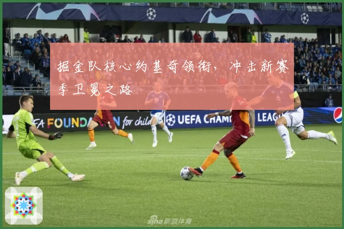 掘金队核心约基奇领衔，冲击新赛季卫冕之路