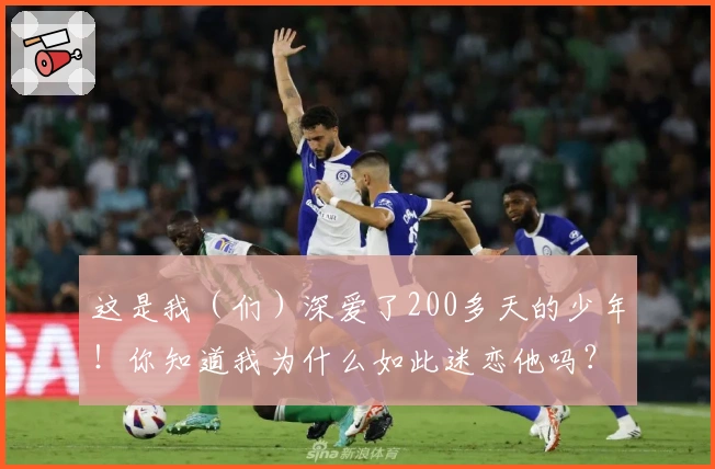 这是我（们）深爱了200多天的少年！你知道我为什么如此迷恋他吗？