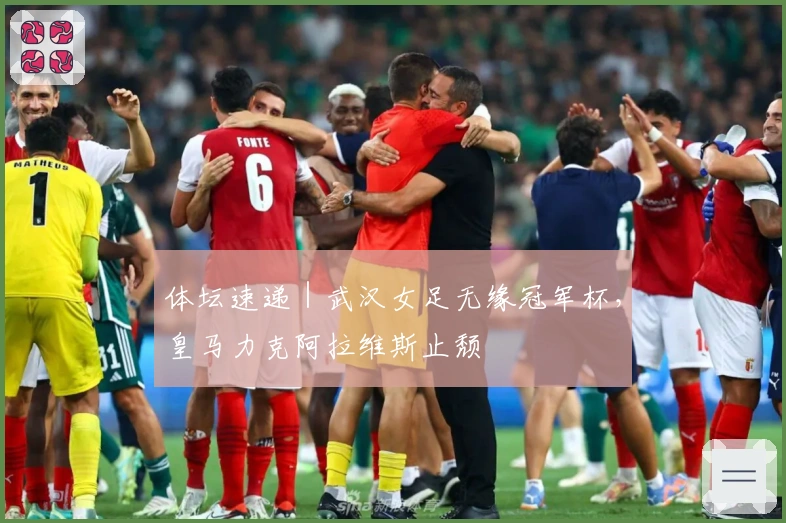 体坛速递｜武汉女足无缘冠军杯，皇马力克阿拉维斯止颓