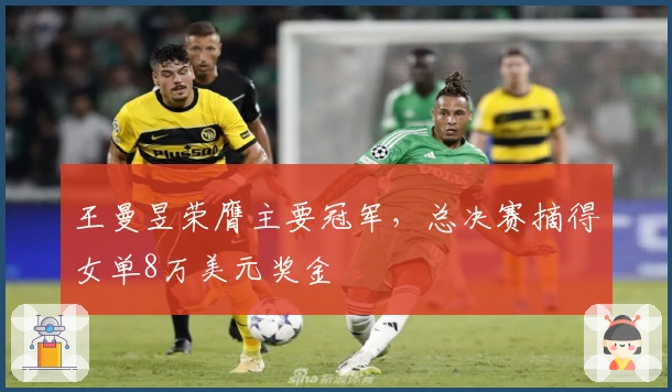 王曼昱荣膺主要冠军，总决赛摘得女单8万美元奖金