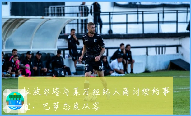 拉波尔塔与莱万经纪人商讨续约事宜，巴萨态度从容