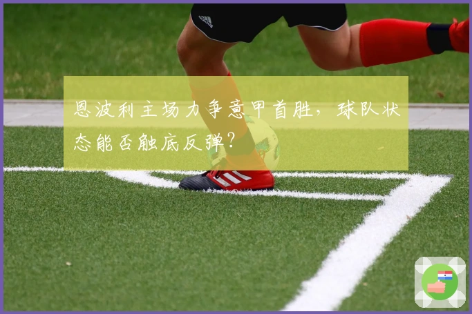 恩波利主场力争意甲首胜，球队状态能否触底反弹？