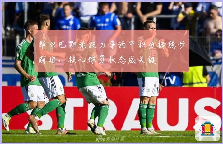 毕尔巴鄂竞技力争西甲积分榜稳步前进，核心球员状态成关键