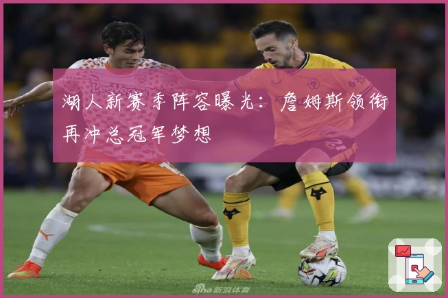 湖人新赛季阵容曝光：詹姆斯领衔再冲总冠军梦想